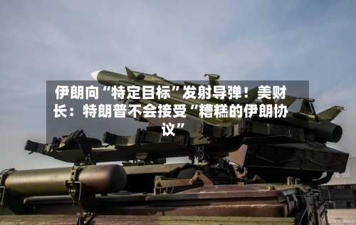 伊朗向“特定目标”发射导弹！美财长：特朗普不会接受“糟糕的伊朗协议”-第3张图片