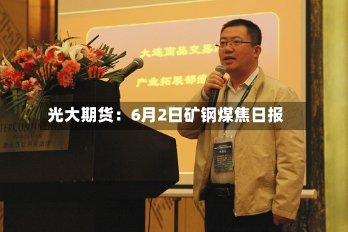 光大期货：6月2日矿钢煤焦日报-第2张图片