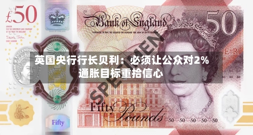 英国央行行长贝利：必须让公众对2%通胀目标重拾信心-第2张图片