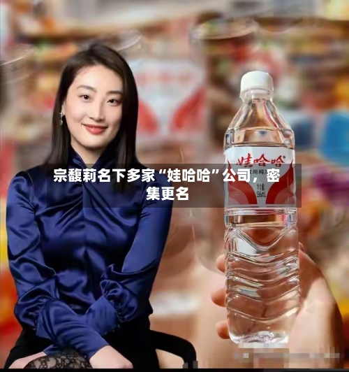 宗馥莉名下多家“娃哈哈”公司	，密集更名-第2张图片