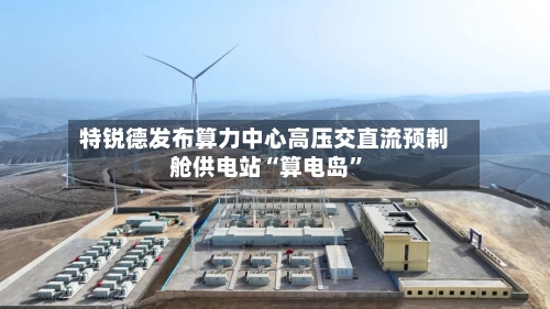 特锐德发布算力中心高压交直流预制舱供电站“算电岛	”-第3张图片