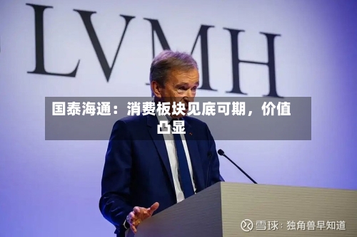 国泰海通：消费板块见底可期	，价值凸显-第2张图片