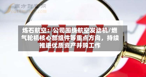 炼石航空：公司围绕航空发动机/燃气轮机核心部组件等重点方向，持续推进优质资产并购工作-第2张图片