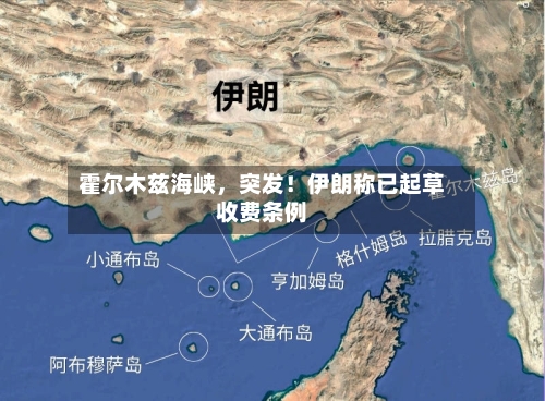 霍尔木兹海峡	，突发！伊朗称已起草收费条例-第3张图片
