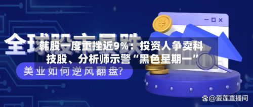 韩股一度重挫近9%：投资人争卖科技股	、分析师示警“黑色星期一	”-第2张图片
