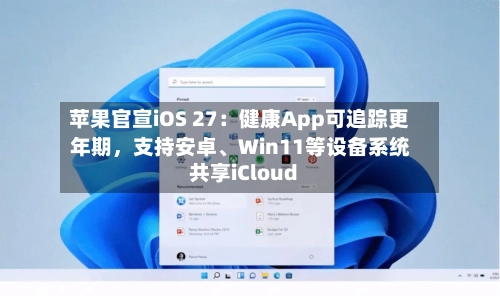 苹果官宣iOS 27：健康App可追踪更年期	，支持安卓、Win11等设备系统共享iCloud-第2张图片