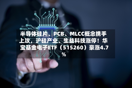 半导体硅片、PCB	、MLCC概念携手上攻，沪硅产业、生益科技涨停！华宝基金电子ETF（515260）豪涨4.7%-第3张图片