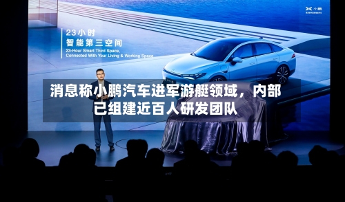 消息称小鹏汽车进军游艇领域，内部已组建近百人研发团队-第2张图片