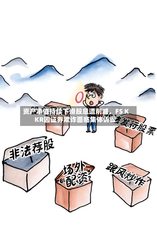 资产净值持续下滑股息遭削减，FS KKR因证券欺诈面临集体诉讼-第2张图片
