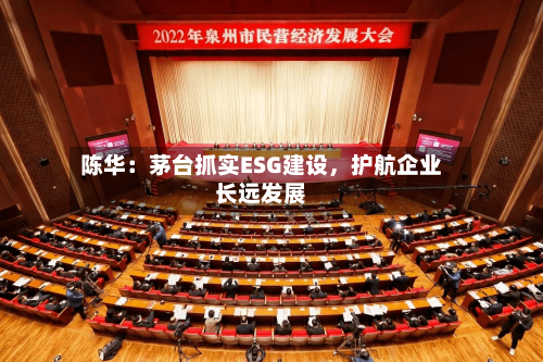 陈华：茅台抓实ESG建设，护航企业长远发展-第3张图片