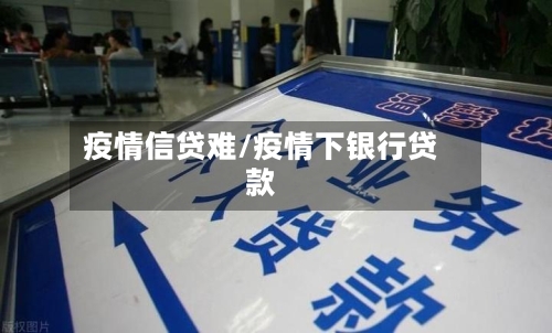 疫情信贷难/疫情下银行贷款-第2张图片
