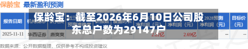 保龄宝：截至2026年6月10日公司股东总户数为29147户-第3张图片
