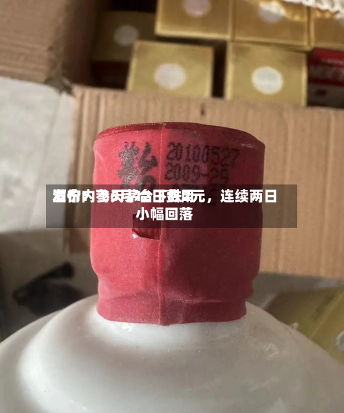 酒价内参6月12日费用发布：飞天茅台下跌2元，连续两日小幅回落-第2张图片