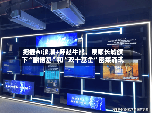把握AI浪潮+穿越牛熊，景顺长城旗下“翻倍基	”和“双十基金”密集涌现-第2张图片