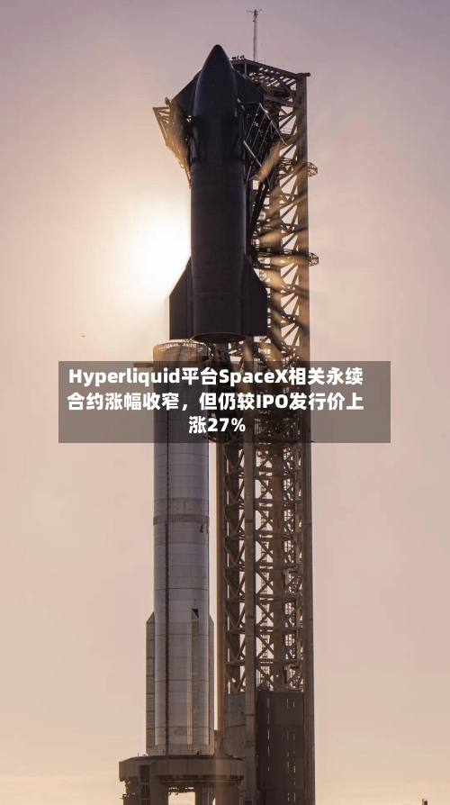 Hyperliquid平台SpaceX相关永续合约涨幅收窄	，但仍较IPO发行价上涨27%-第2张图片
