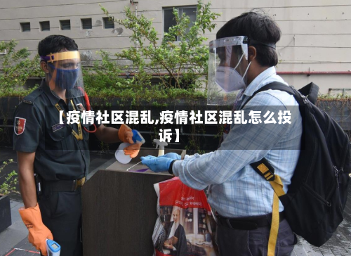 【疫情社区混乱,疫情社区混乱怎么投诉】-第2张图片