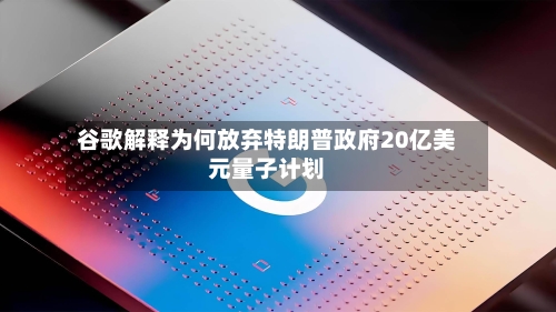 谷歌解释为何放弃特朗普政府20亿美元量子计划-第2张图片