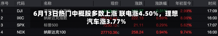 6月13日热门中概股多数上涨 联电涨4.50%	，理想汽车涨3.77%-第3张图片
