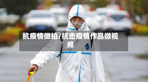 抗疫情微拍/抗击疫情作品微视频