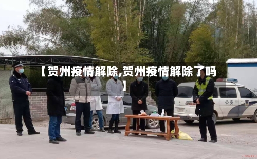 【贺州疫情解除,贺州疫情解除了吗】
