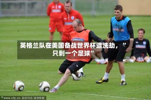 英格兰队在美国备战世界杯遭洗劫	，“只剩一个足球	”-第2张图片