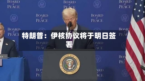 特朗普:伊核协议将于明日签署-第2张图片