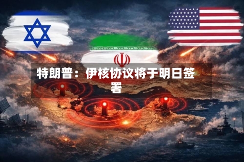 特朗普:伊核协议将于明日签署-第3张图片