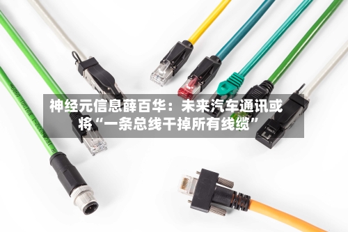 神经元信息薛百华：未来汽车通讯或将“一条总线干掉所有线缆”-第2张图片