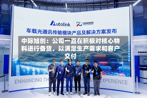 中际旭创：公司一直在积极对核心物料进行备货，以满足生产需求和客户交付-第3张图片
