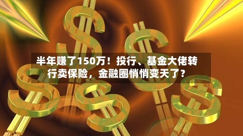 半年赚了150万！投行、基金大佬转行卖保险，金融圈悄悄变天了？-第3张图片