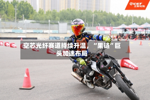 空芯光纤赛道持续升温，“果链”巨头加速布局-第2张图片