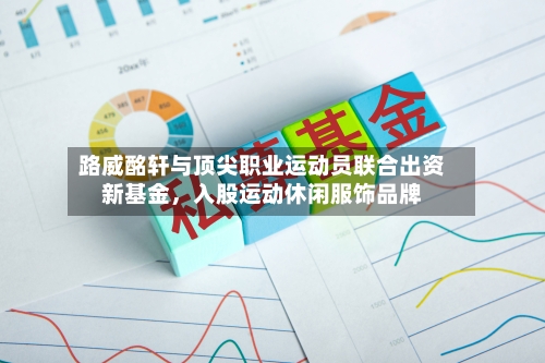 路威酩轩与顶尖职业运动员联合出资新基金，入股运动休闲服饰品牌-第2张图片