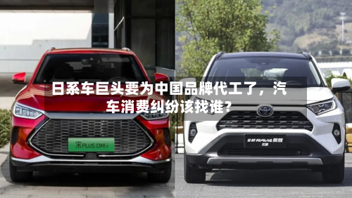 日系车巨头要为中国品牌代工了，汽车消费纠纷该找谁？-第2张图片