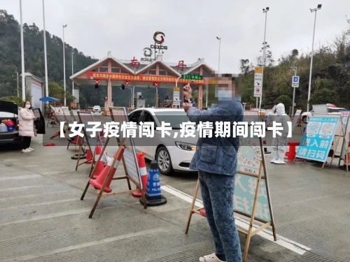 【女子疫情闯卡,疫情期间闯卡】