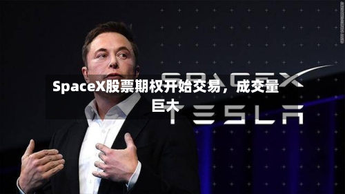 SpaceX股票期权开始交易，成交量巨大-第3张图片