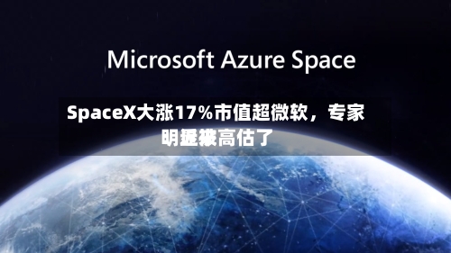 SpaceX大涨17%市值超微软，专家：近来明显被高估了-第3张图片