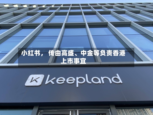 小红书， 传由高盛、中金等负责香港上市事宜-第2张图片