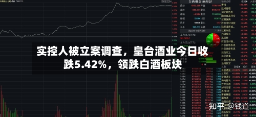 实控人被立案调查，皇台酒业今日收跌5.42%，领跌白酒板块-第2张图片