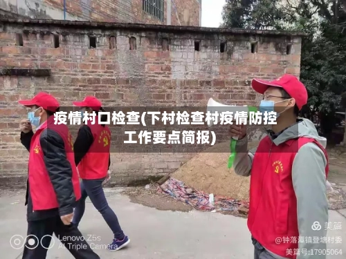 疫情村口检查(下村检查村疫情防控工作要点简报)-第2张图片