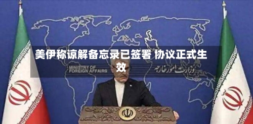 美伊称谅解备忘录已签署 协议正式生效-第3张图片