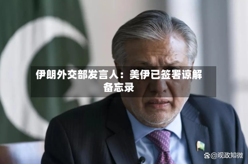 伊朗外交部发言人：美伊已签署谅解备忘录-第3张图片