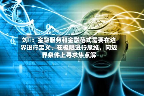刘珺：金融服务和金融范式需要在边界进行定义、在极限进行思维，向边界条件上寻求焦点解-第2张图片
