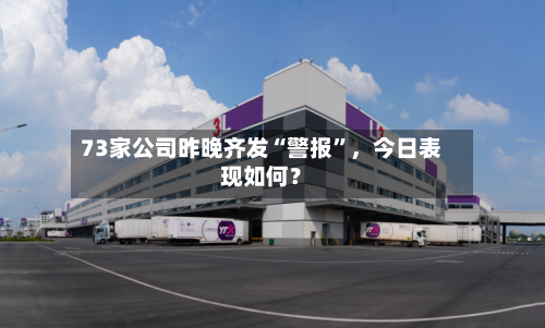 73家公司昨晚齐发“警报”，今日表现如何？-第2张图片