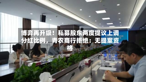 博弈再升级！私募股东两度提议上调分红比例	，青农商行拒绝：无提案资格-第2张图片