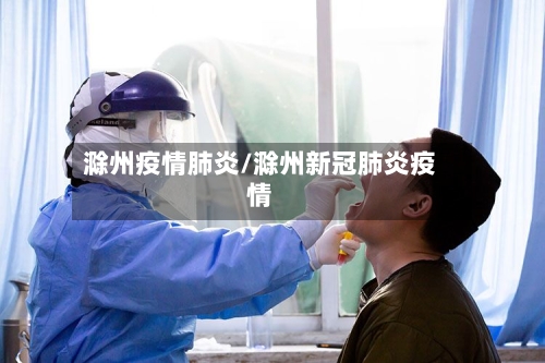 滁州疫情肺炎/滁州新冠肺炎疫情