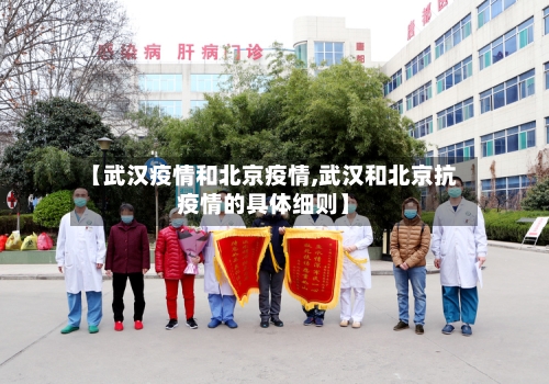 【武汉疫情和北京疫情,武汉和北京抗疫情的具体细则】-第2张图片