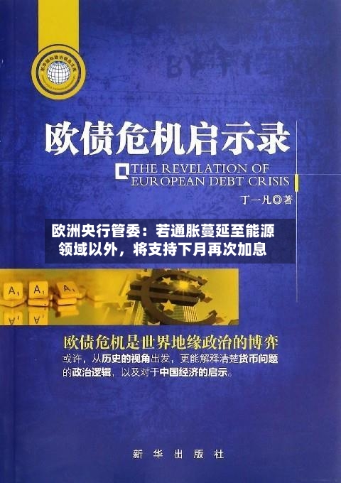 欧洲央行管委：若通胀蔓延至能源领域以外，将支持下月再次加息-第2张图片