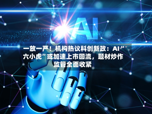 一放一严！机构热议科创新政：AI“六小虎	”或加速上市回流，题材炒作监管全面收紧-第2张图片