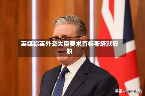 英媒称英外交大臣要求首相斯塔默辞职