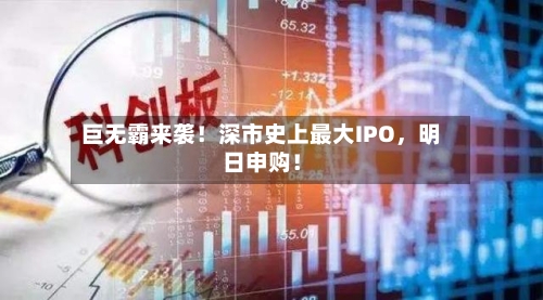 巨无霸来袭！深市史上最大IPO	，明日申购！-第3张图片